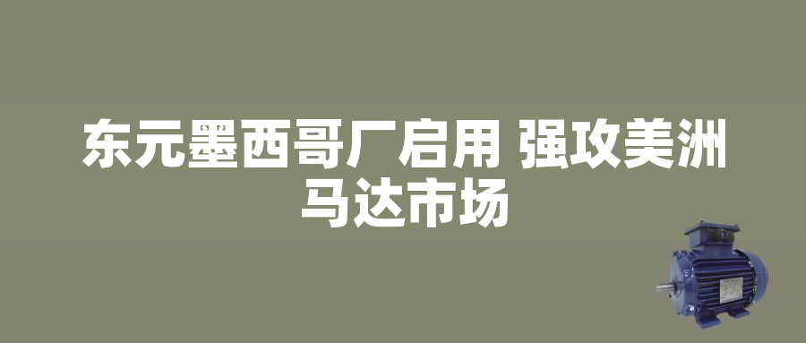 東元墨西哥廠啟用 強(qiáng)攻美洲馬達(dá)市場(chǎng)