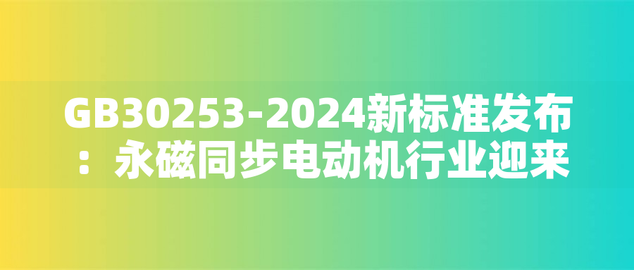 GB30253-2024新標(biāo)準(zhǔn)發(fā)布：永磁同步電動機(jī)行業(yè)迎來綠色革命