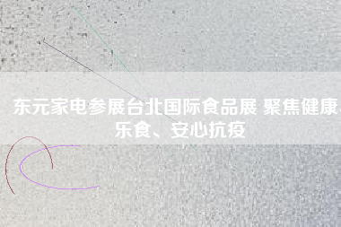 東元家電參展臺(tái)北國(guó)際食品展 聚焦健康、樂(lè)食、安心抗疫