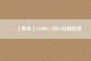 【有色】COMEX 3月29日銅綜述