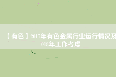 【有色】2017年有色金屬行業(yè)運(yùn)行情況及2018年工作考慮