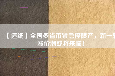 【造紙】全國(guó)多省市緊急停限產(chǎn)，新一輪漲價(jià)潮或?qū)?lái)臨！