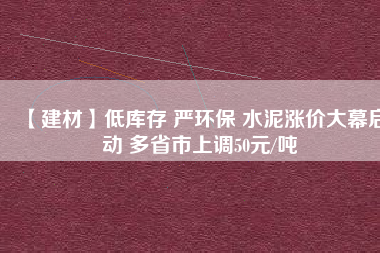 【建材】低庫(kù)存 嚴(yán)環(huán)保 水泥漲價(jià)大幕啟動(dòng) 多省市上調(diào)50元/噸