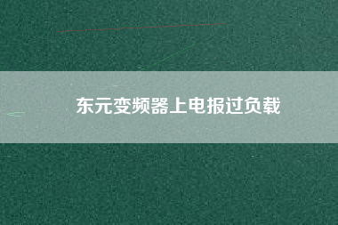 東元變頻器上電報(bào)過(guò)負(fù)載