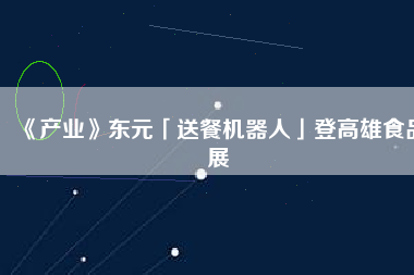 《產(chǎn)業(yè)》東元「送餐機器人」登高雄食品展