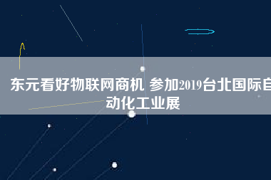 東元看好物聯(lián)網(wǎng)商機(jī) 參加2019臺北國際自動化工業(yè)展