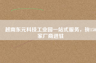 越南東元科技工業(yè)園一站式服務(wù)，拚150家廠商進(jìn)駐