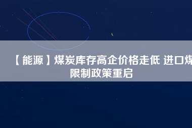 【能源】煤炭庫存高企價格走低 進口煤限制政策重啟