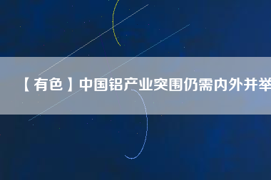 【有色】中國鋁產業(yè)突圍仍需內外并舉