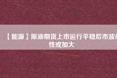 【能源】原油期貨上市運(yùn)行平穩(wěn)后市波動性或加大