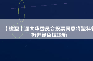 【橡塑】渥太華委員會(huì)投票同意將塑料袋扔進(jìn)綠色垃圾箱