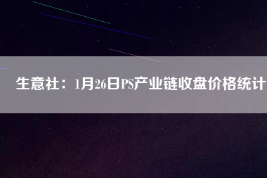 生意社：1月26日PS產(chǎn)業(yè)鏈收盤價格統(tǒng)計