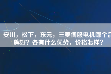 安川，松下，東元，三菱伺服電機(jī)哪個(gè)品牌好？各有什么優(yōu)勢(shì)，價(jià)格怎樣？