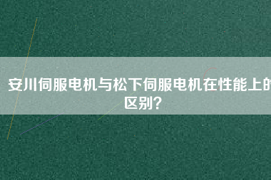 安川伺服電機(jī)與松下伺服電機(jī)在性能上的區(qū)別？