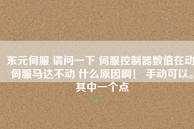 東元伺服 請問一下 伺服控制器數(shù)值在動 伺服馬達(dá)不動 什么原因??！ 手動可以。其中一個點