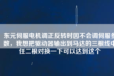 東元伺服電機調(diào)正反轉(zhuǎn)時因不會調(diào)伺服參數(shù)，我想把驅(qū)動器輸出到馬達(dá)的三根線中任二根對換一下可以達(dá)到這個