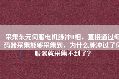 采集東元伺服電機脈沖B相，直接通過編碼器采集能夠采集到，為什么脈沖過了伺服器就采集不到了？