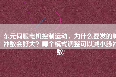 東元伺服電機控制運動，為什么要發(fā)的脈沖數(shù)會好大？哪個模式調(diào)整可以減小脈沖數(shù)/