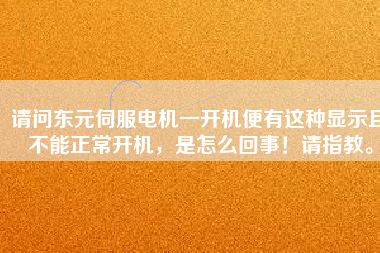 請(qǐng)問(wèn)東元伺服電機(jī)一開機(jī)便有這種顯示且不能正常開機(jī)，是怎么回事！請(qǐng)指教。