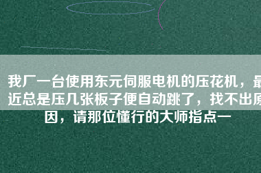 我廠一臺(tái)使用東元伺服電機(jī)的壓花機(jī)，最近總是壓幾張板子便自動(dòng)跳了，找不出原因，請(qǐng)那位懂行的大師指點(diǎn)一