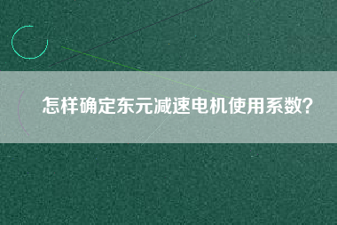 怎樣確定東元減速電機(jī)使用系數(shù)？