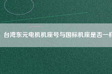 臺(tái)灣東元電機(jī)機(jī)座號(hào)與國(guó)標(biāo)機(jī)座是否一樣