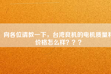 向各位請(qǐng)教一下，臺(tái)灣良機(jī)的電機(jī)質(zhì)量和價(jià)格怎么樣？？？