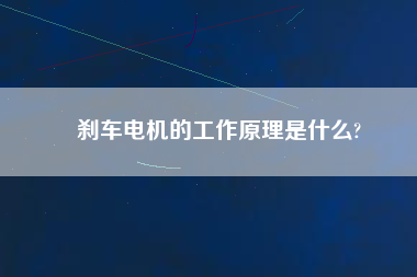 剎車電機(jī)的工作原理是什么?