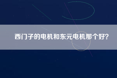 西門子的電機(jī)和東元電機(jī)那個(gè)好？