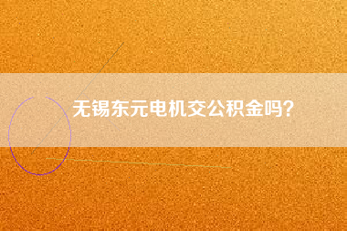 無(wú)錫東元電機(jī)交公積金嗎？