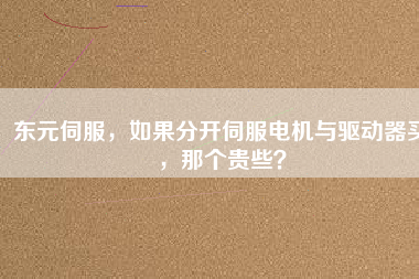 東元伺服，如果分開伺服電機與驅(qū)動器買，那個貴些？