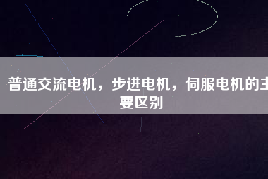 普通交流電機(jī)，步進(jìn)電機(jī)，伺服電機(jī)的主要區(qū)別