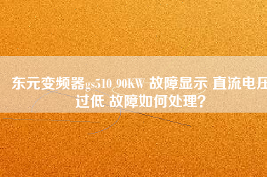 東元變頻器gs510 90KW 故障顯示 直流電壓過低 故障如何處理？