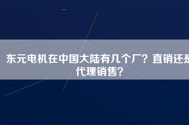 東元電機(jī)在中國大陸有幾個(gè)廠？直銷還是代理銷售？