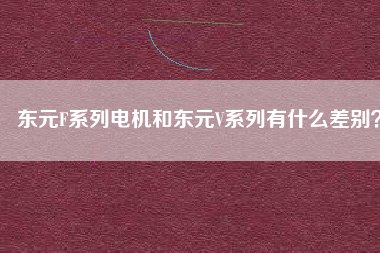 東元F系列電機(jī)和東元V系列有什么差別？