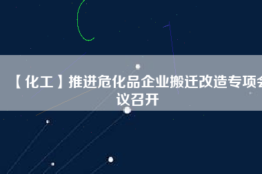 【化工】推進?；菲髽I(yè)搬遷改造專項會議召開