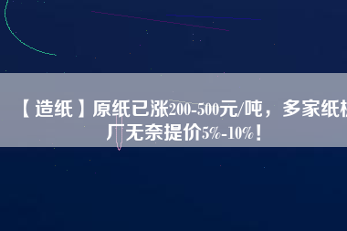 【造紙】原紙已漲200-500元/噸，多家紙板廠無奈提價5%-10%！