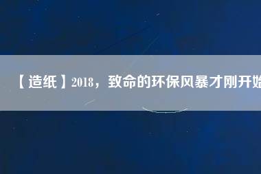 【造紙】2018，致命的環(huán)保風暴才剛開始