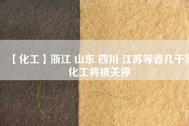 【化工】浙江 山東 四川 江蘇等省幾千家化工將被關停