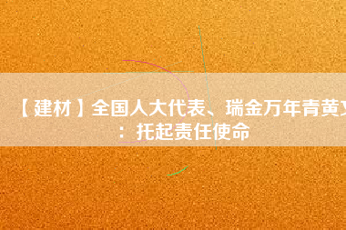 【建材】全國人大代表、瑞金萬年青黃文：托起責任使命