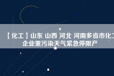 【化工】山東 山西 河北 河南多省市化工企業(yè)重污染天氣緊急停限產