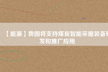 【能源】我國(guó)將支持煤炭智能采掘裝備研發(fā)和推廣應(yīng)用