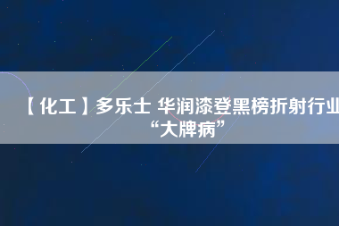 【化工】多樂士 華潤漆登黑榜折射行業(yè)“大牌病”