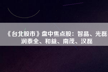 《臺北股市》盤中焦點股：智晶、光磊、潤泰全、和益、南茂、漢磊