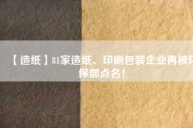 【造紙】81家造紙、印刷包裝企業(yè)再被環(huán)保部點名！