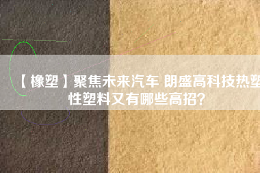 【橡塑】聚焦未來汽車 朗盛高科技熱塑性塑料又有哪些高招？