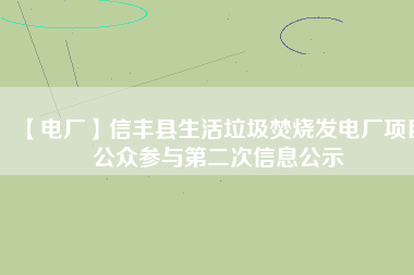 【電廠】信豐縣生活垃圾焚燒發(fā)電廠項(xiàng)目公眾參與第二次信息公示