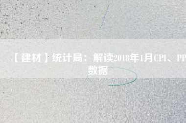 【建材】統(tǒng)計(jì)局：解讀2018年1月CPI、PPI數(shù)據(jù)