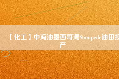 【化工】中海油墨西哥灣Stampede油田投產(chǎn)