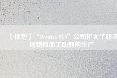 【橡塑】“Positive STS”公司擴(kuò)大了超濃縮物和加工助劑的生產(chǎn)